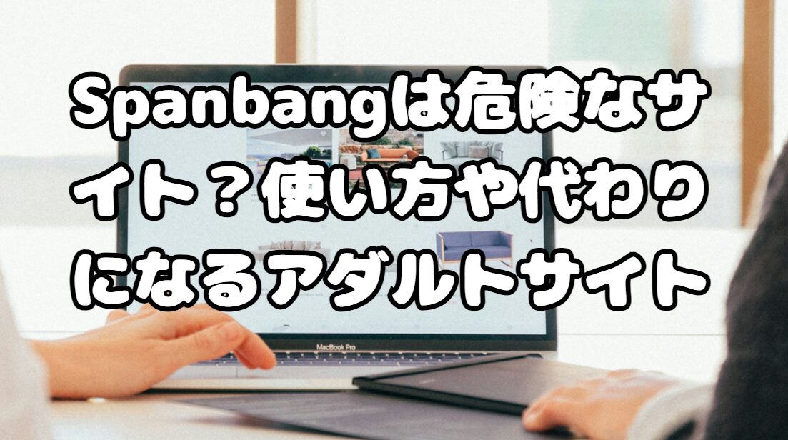 Spanbangは危険なサイト？使い方や代わりになるアダルトサイト