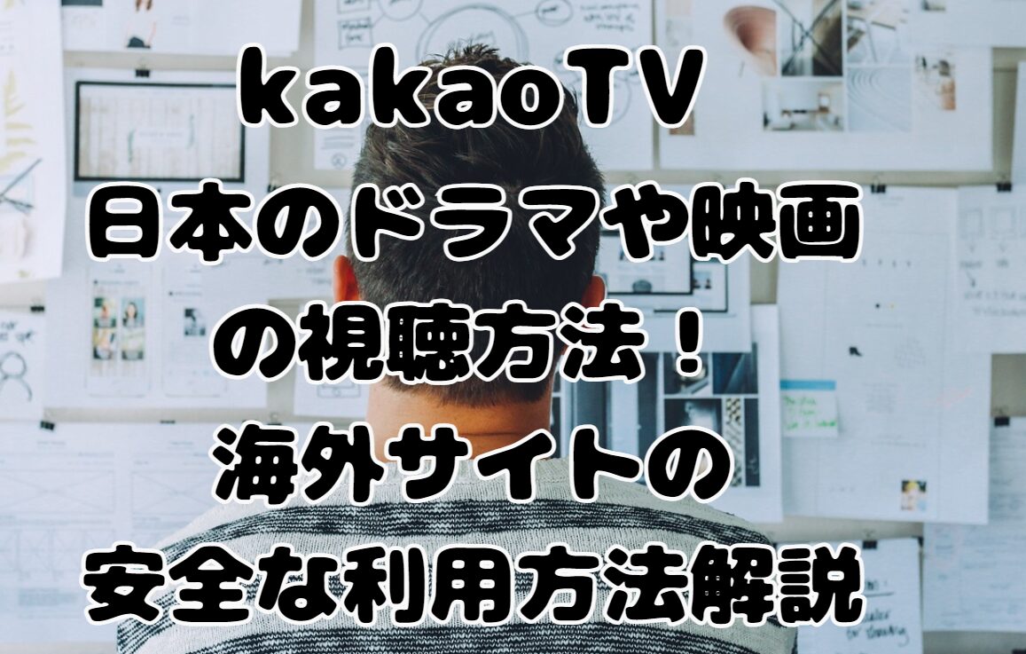 kakaoTVの日本のドラマや映画の視聴方法！海外サイトの安全な利用方法解説