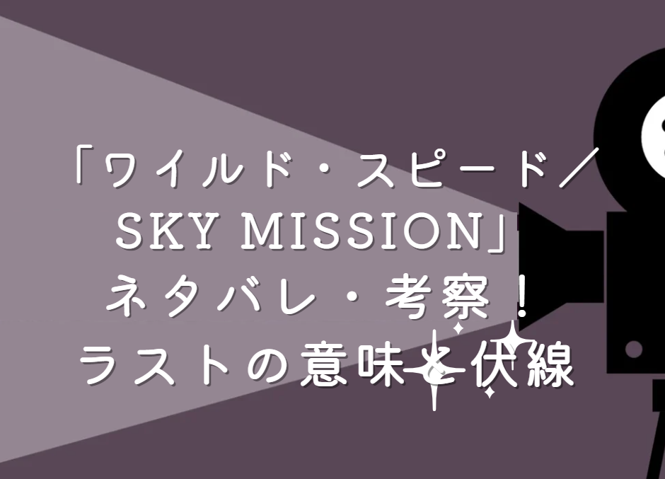 映画「ワイルド・スピード SKY MISSION」ネタバレ・あらすじ！ラストの意味と続編に繋がる伏線