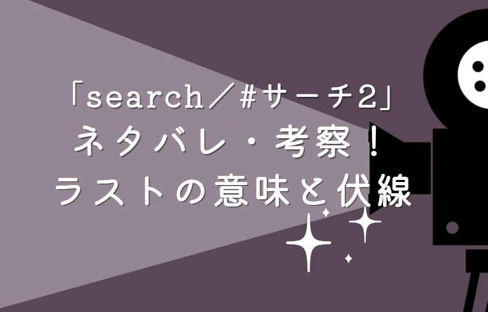 映画「search／#サーチ2」ネタバレ・あらすじ！ラストの意味と伏線を考察