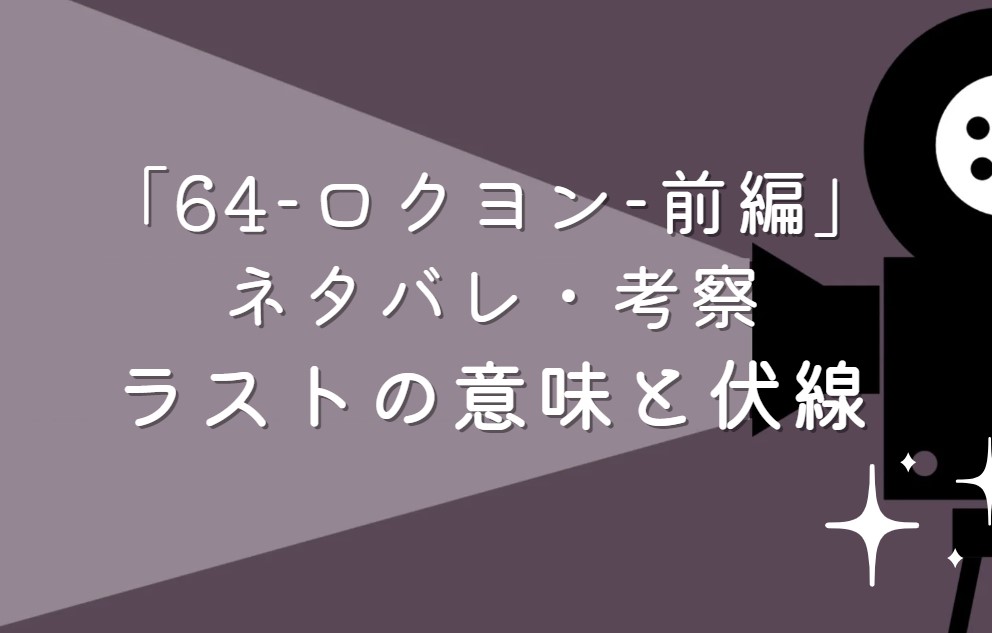 映画「64-ロクヨン-前編」ネタバレ・あらすじ！ラストシーンの意味と続編に繋がる伏線考察や感想