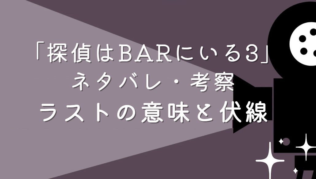 映画「探偵はBARにいる3」ネタバレ・あらすじ！ラストシーンの意味と考察や感想