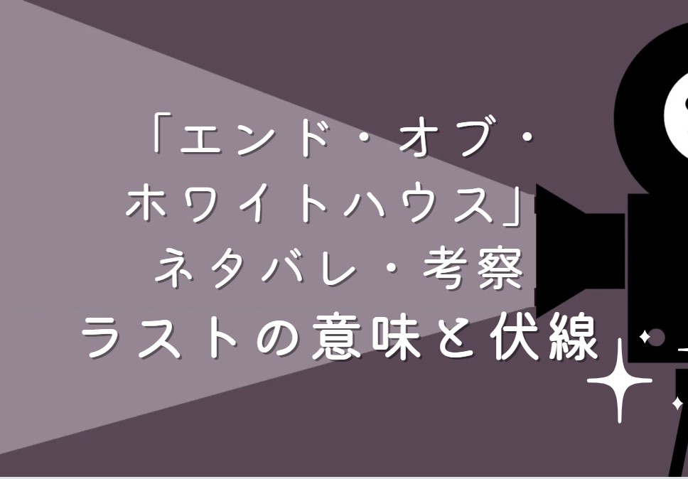 映画「エンド・オブ・ホワイトハウス」ネタバレ・あらすじ！ラストシーンの意味と考察や感想