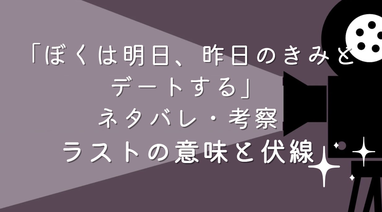 映画「ぼくは明日、昨日のきみとデートする」ネタバレ・あらすじ！ラストシーンの意味と考察や感想