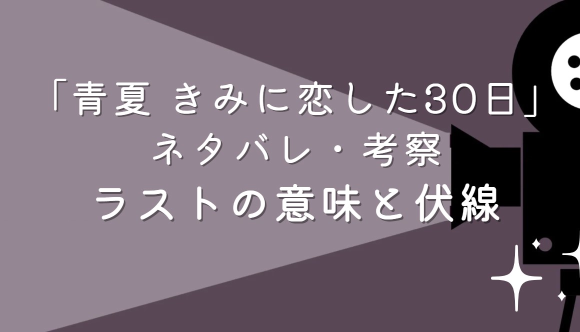 映画「青夏 きみに恋した30日」ネタバレ・あらすじ！ラストシーンの意味と考察や感想