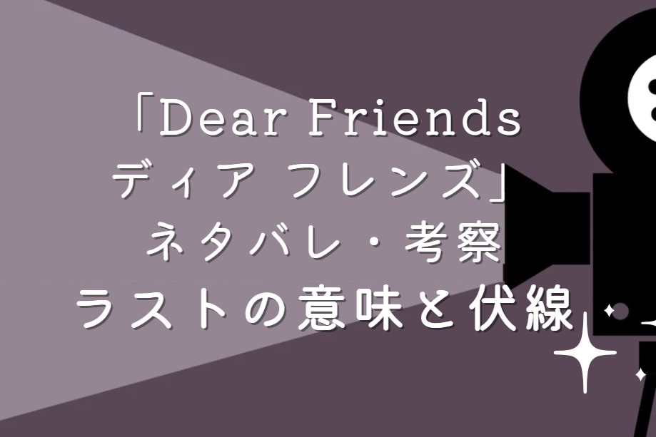 映画「Dear Friends ディア フレンズ」ネタバレ・あらすじ