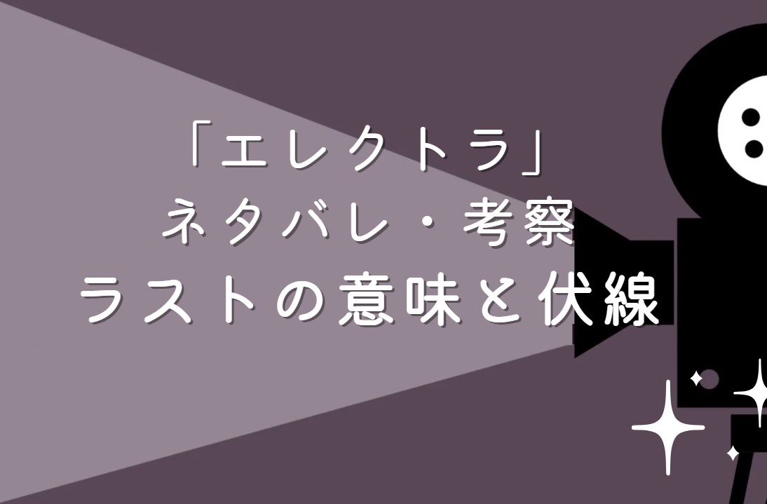 映画「エレクトラ」ネタバレ・あらすじ！考察と感想